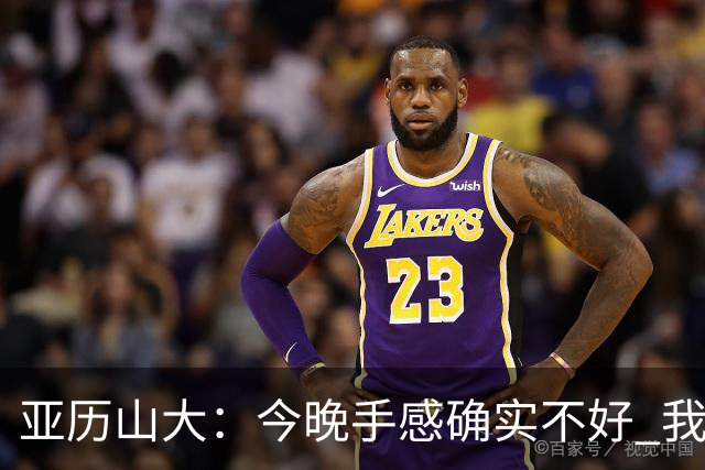 亚历山大：今晚手感确实不好 我们知道必须依靠防守才能赢球