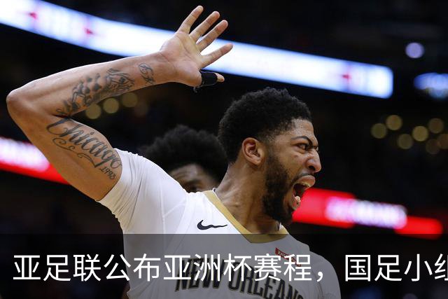 亚足联公布亚洲杯赛程，国足小组赛均在黄金时间段