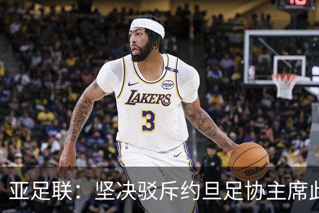 亚足联：坚决驳斥约旦足协主席此前言论；特别大会未限制任何人发言