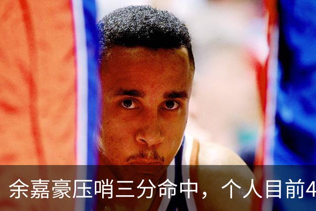 余嘉豪压哨三分命中，个人目前4中2得到6分3篮板2盖帽