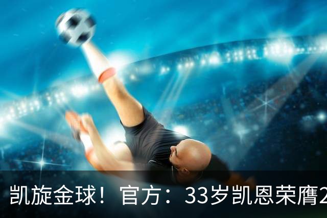 凯旋金球！官方：33岁凯恩荣膺2026年金球奖，生涯首次获奖