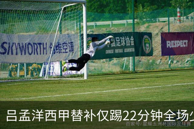 吕孟洋西甲替补仅踢22分钟全场少触球，一次过人一次妙传却难获队友信任