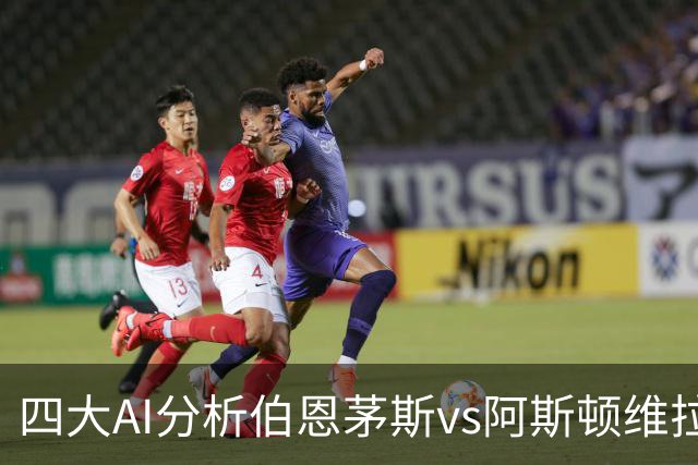 四大AI分析伯恩茅斯vs阿斯顿维拉：两家看客胜，两家倾向平局