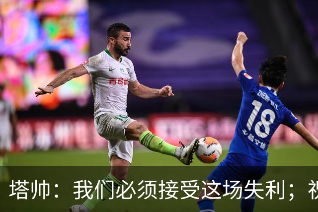 塔帅：我们必须接受这场失利；祝贺弗利特伍德晋级