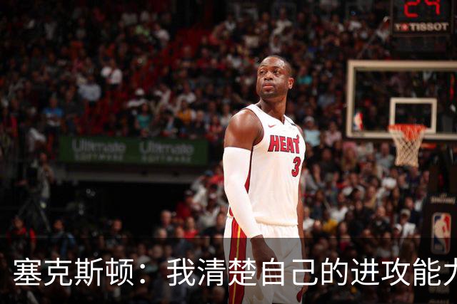 塞克斯顿：我清楚自己的进攻能力 做能靠防守改变比赛的人