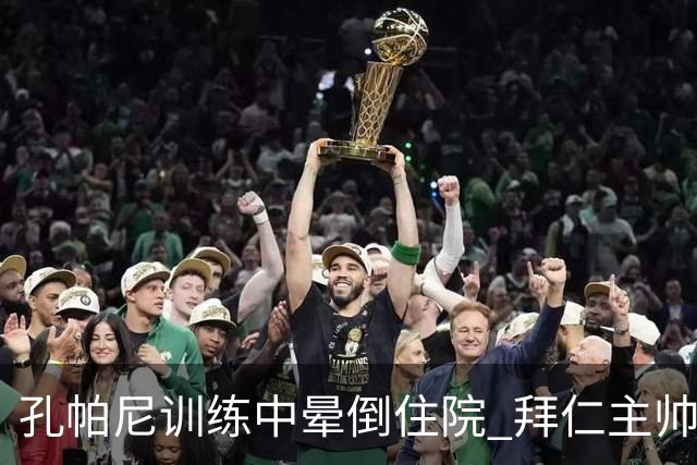 孔帕尼训练中晕倒住院 拜仁主帅健康状况引担忧