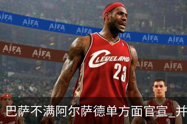 巴萨不满阿尔萨德单方面官宣 并未同意支付违约金