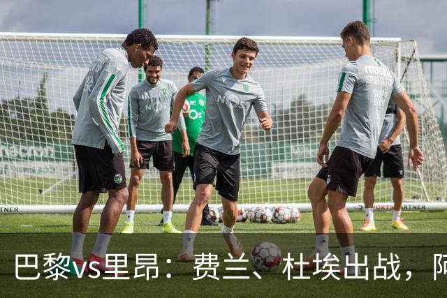 巴黎vs里昂：费兰、杜埃出战，阿克利乌什、维蒂尼亚首发