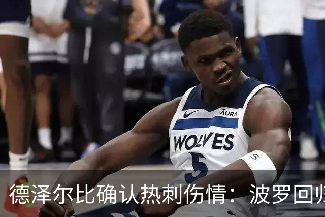 德泽尔比确认热刺伤情：波罗回归乌多吉缺阵