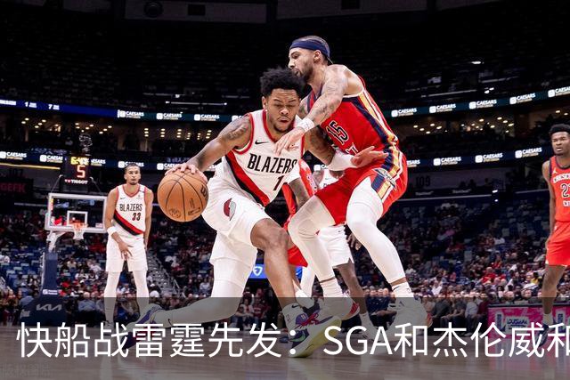快船战雷霆先发：SGA&杰伦威&切特&哈滕VS加兰&八村塁