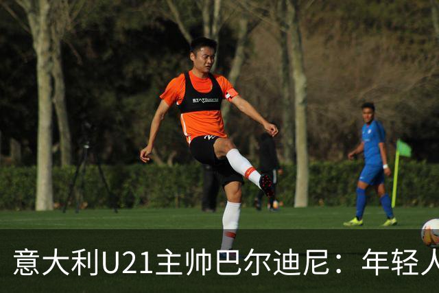 意大利U21主帅巴尔迪尼：年轻人是资源，不是问题