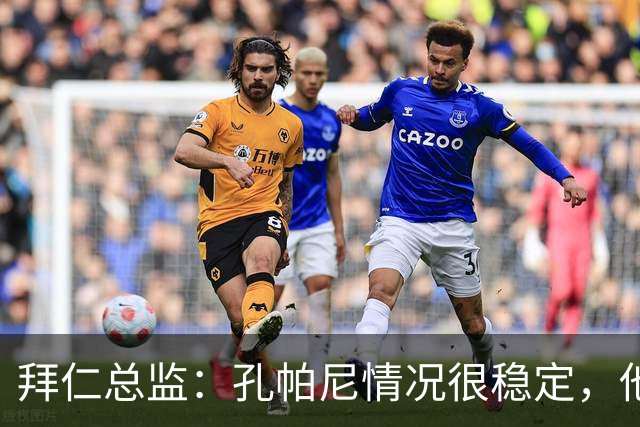 拜仁总监：孔帕尼情况很稳定，他会接受检查直到完全康复才会回归