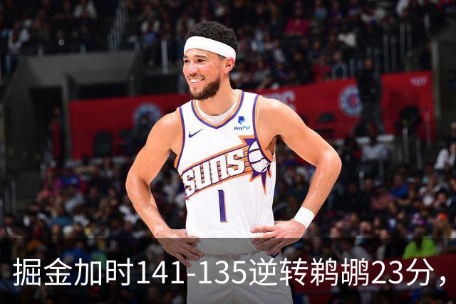 掘金加时141-135逆转鹈鹕23分，贾马尔-穆雷42分，约基奇35+10+15