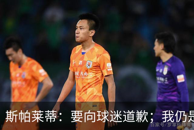 斯帕莱蒂：要向球迷道歉；我仍是带领尤文走出困境的合适人选