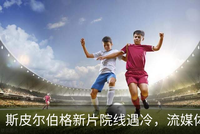 斯皮尔伯格新片院线遇冷，流媒体登顶美国榜