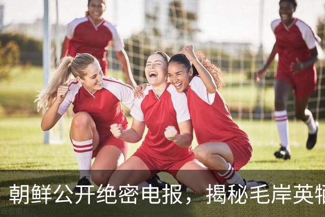 朝鲜公开绝密电报，揭秘毛岸英牺牲真凶，内容简短却极具爆炸性！