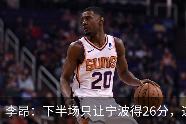 李昂：下半场只让宁波得26分，这是赢球关键