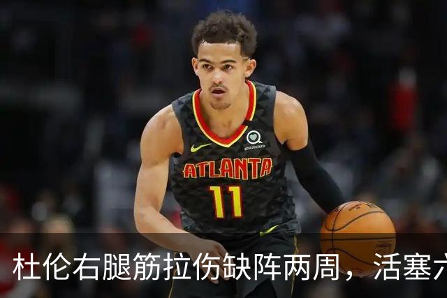 杜伦右腿筋拉伤缺阵两周，活塞六场硬仗内线告急