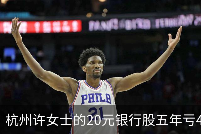杭州许女士的20元银行股五年亏43%后才看懂什么叫时间不站你那边