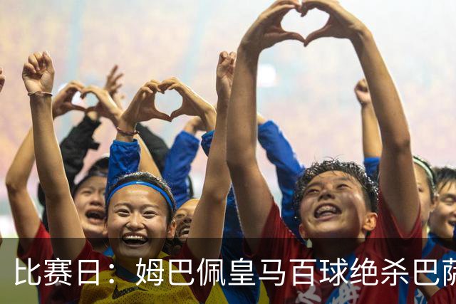 比赛日：姆巴佩皇马百球绝杀巴萨 穆帅神奇换人制胜