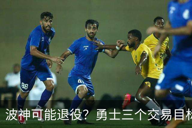 波神可能退役？勇士三个交易目标出炉，该怎么选？