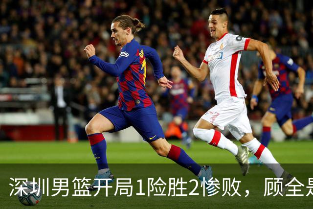 深圳男篮开局1险胜2惨败，顾全是否会新赛季成为首个下课的教练？