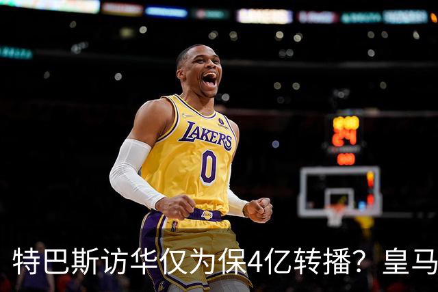 特巴斯访华仅为保4亿转播？皇马傲慢成最大隐患