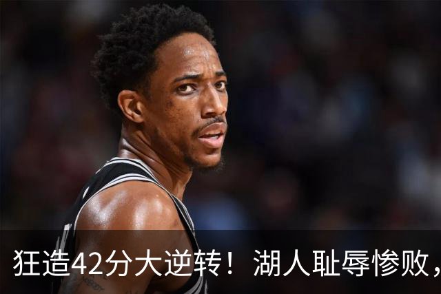 狂造42分大逆转！湖人耻辱惨败，东契奇空砍37+7，库里8记三分