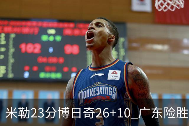 米勒23分博日奇26+10 广东险胜送宁波4连败