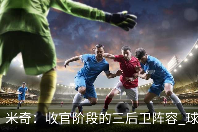 米奇：收官阶段的三后卫阵容 球队的进攻可圈可点