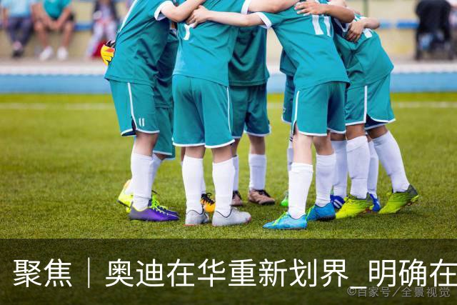 聚焦｜奥迪在华重新划界 明确在华新方向