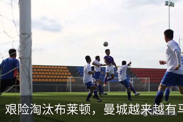 艰险淘汰布莱顿，曼城越来越有马雷斯卡的味道了