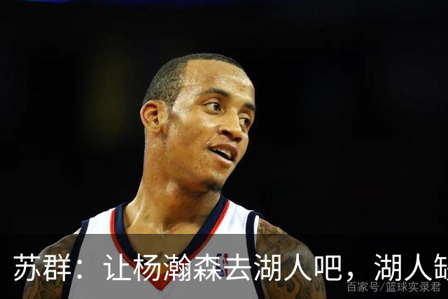 苏群：让杨瀚森去湖人吧，湖人缺中锋&瀚森没机会
