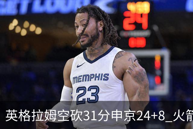 英格拉姆空砍31分申京24+8 火箭逆转险胜鹈鹕