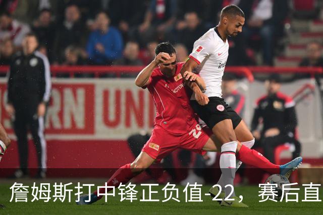 詹姆斯打中锋正负值-22，赛后直言：我们那边有个MVP