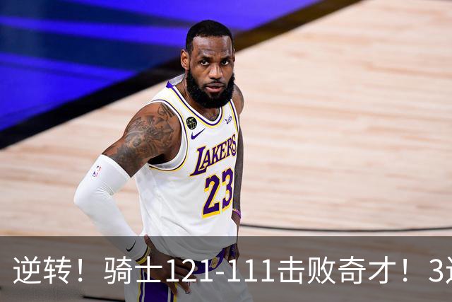 逆转！骑士121-111击败奇才！3连胜，此战看到5个事实：4年8800万签沃特森很值得