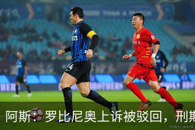 阿斯：罗比尼奥上诉被驳回，刑期至2032年不变