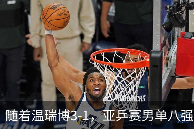 随着温瑞博3-1，亚乒赛男单八强全部诞生：3大国乒悍将在列