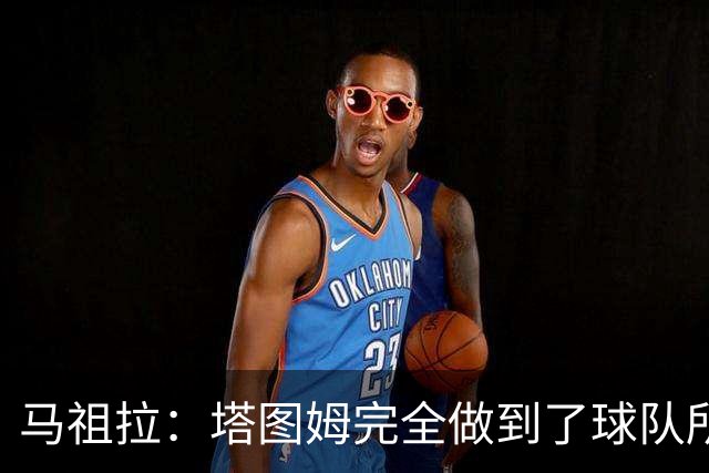 马祖拉：塔图姆完全做到了球队所需要的一切