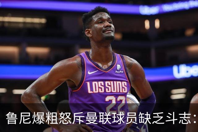 鲁尼爆粗怒斥曼联球员缺乏斗志：真该往他们屁股里塞个鞭炮