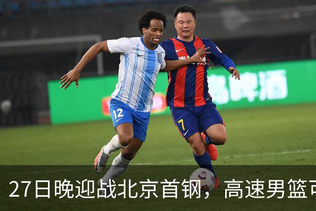 27日晚迎战北京首钢，高速男篮可否破除对手不败金身？